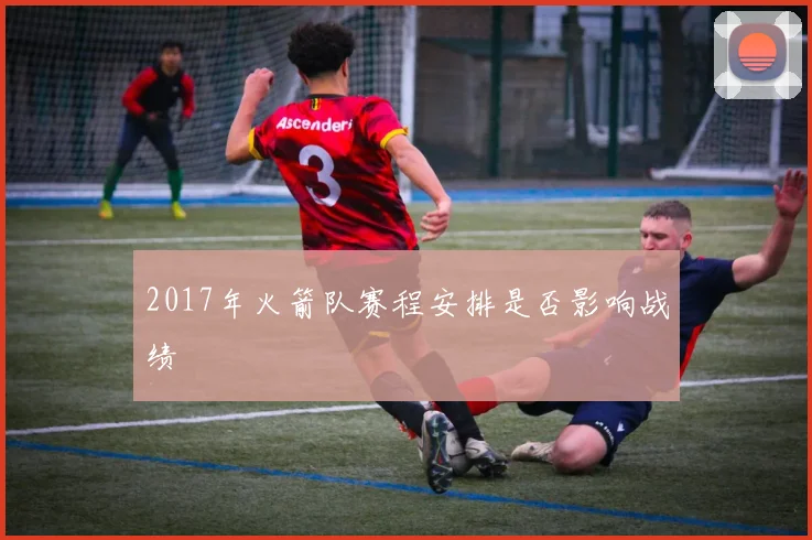 2017年火箭队赛程安排是否影响战绩