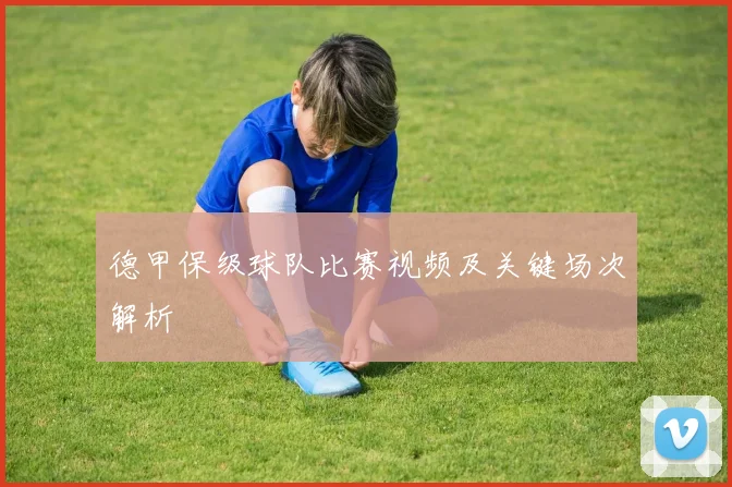 德甲保级球队比赛视频及关键场次解析