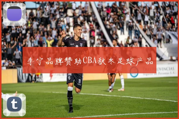 李宁品牌赞助CBA秋冬足球产品