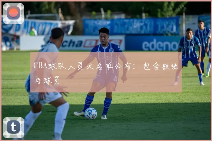 CBA球队人员大名单公布：包含教练与球员