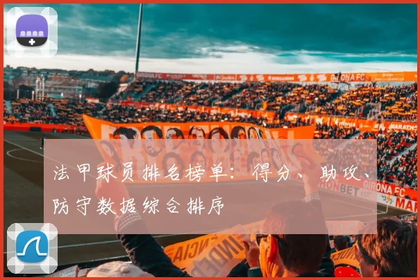 法甲球员排名榜单：得分、助攻、防守数据综合排序