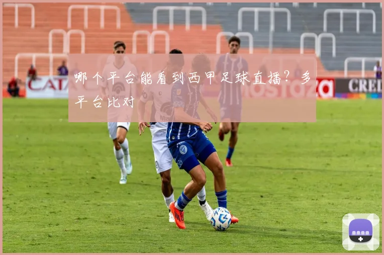 哪个平台能看到西甲足球直播？多平台比对
