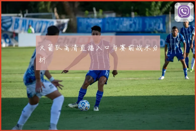 火箭队高清直播入口与赛前战术分析