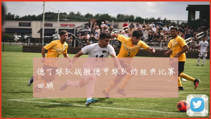 德丁球队战胜德甲球队的经典比赛回顾