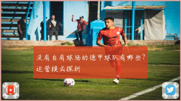没有自有球场的德甲球队有哪些?运营模式探析