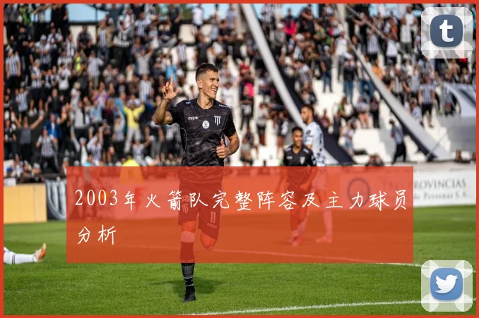 2003年火箭队完整阵容及主力球员分析